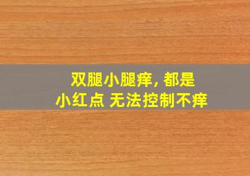 双腿小腿痒, 都是小红点 无法控制不痒